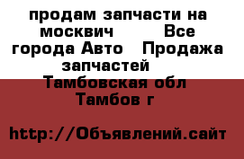 продам запчасти на москвич 2141 - Все города Авто » Продажа запчастей   . Тамбовская обл.,Тамбов г.